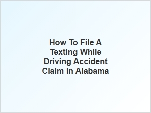 How to File a Texting While Driving Accident Claim in Alabama