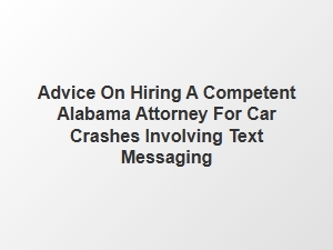 Choosing a Skilled Alabama Lawyer for Texting and Driving Accidents